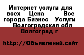 Интернет услуги для всех! › Цена ­ 300 - Все города Бизнес » Услуги   . Волгоградская обл.,Волгоград г.